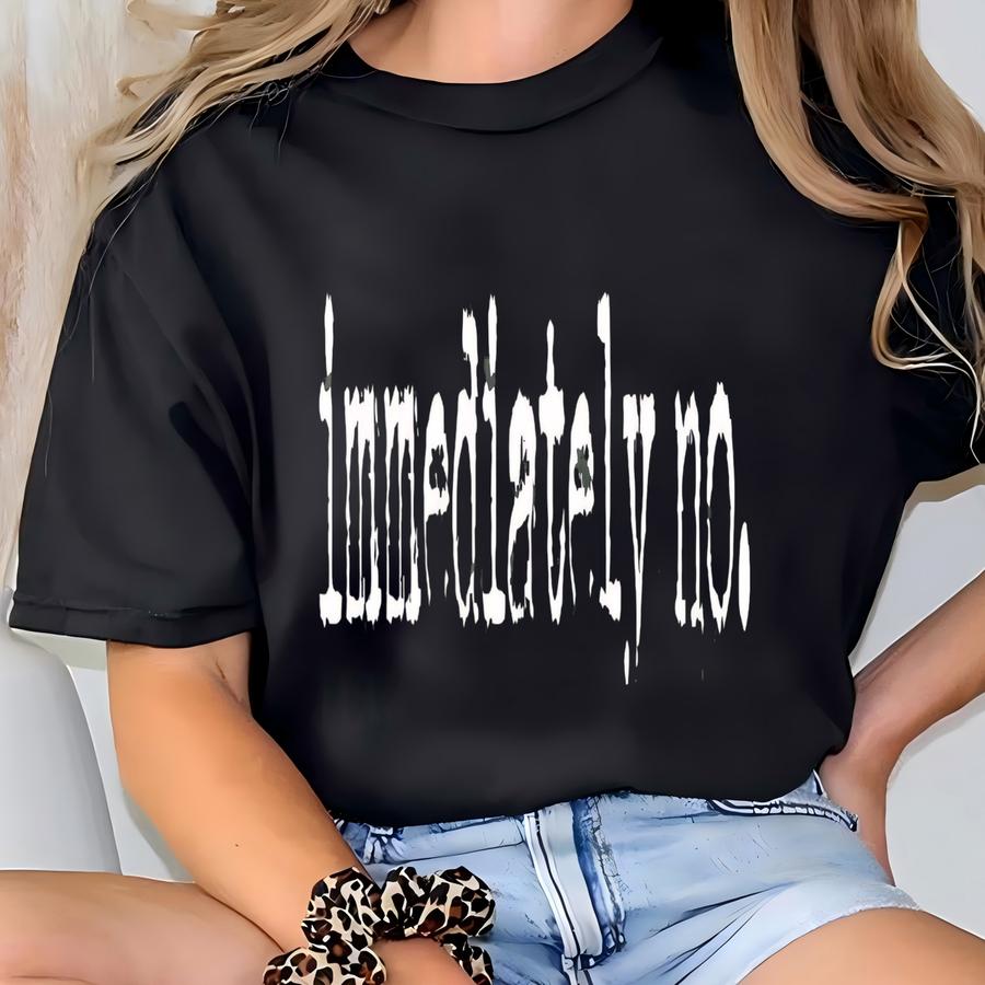 Immediately No Sweatshirt, Funny Humor Sweater, Adult Humor Sweater, Sarcastic Sweatshirt, Statement Tee, Sarcasm Shirt For Women T-shirt