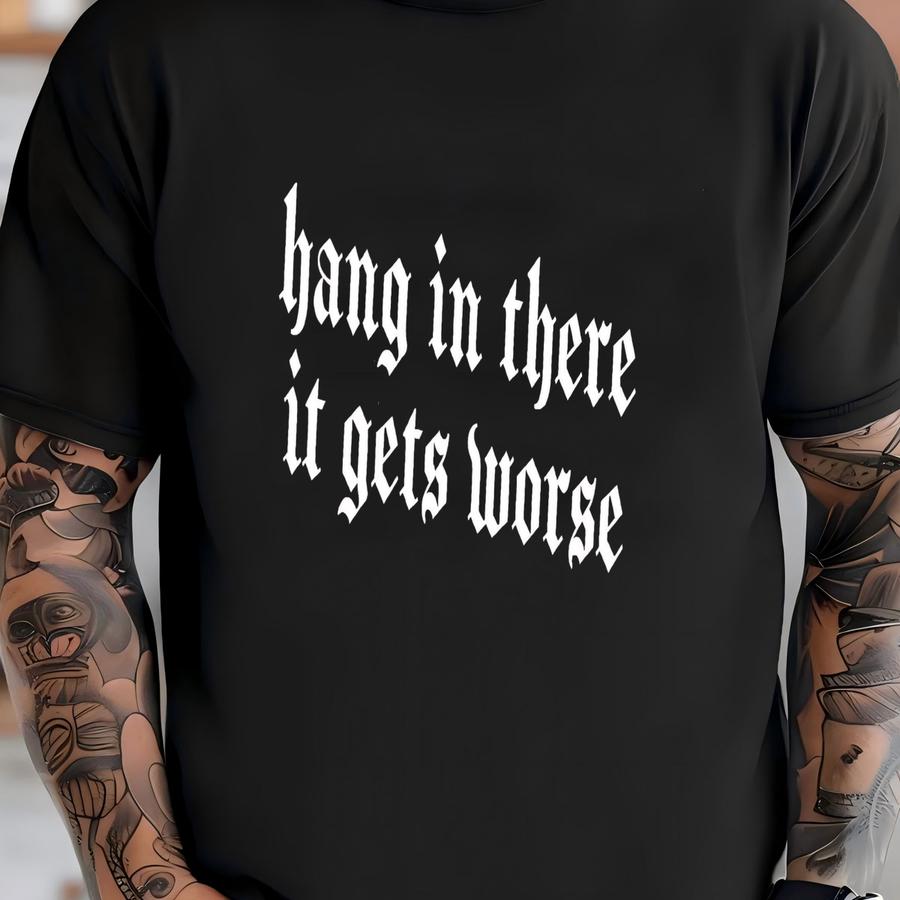 ® Hang In There It Gets Worse Shirt - Dark Humor Gothic Tee, Sarcastic Quote, Funny Gift, Ironic Hoodie, Edgy Aesthetic Shirt T-shirt