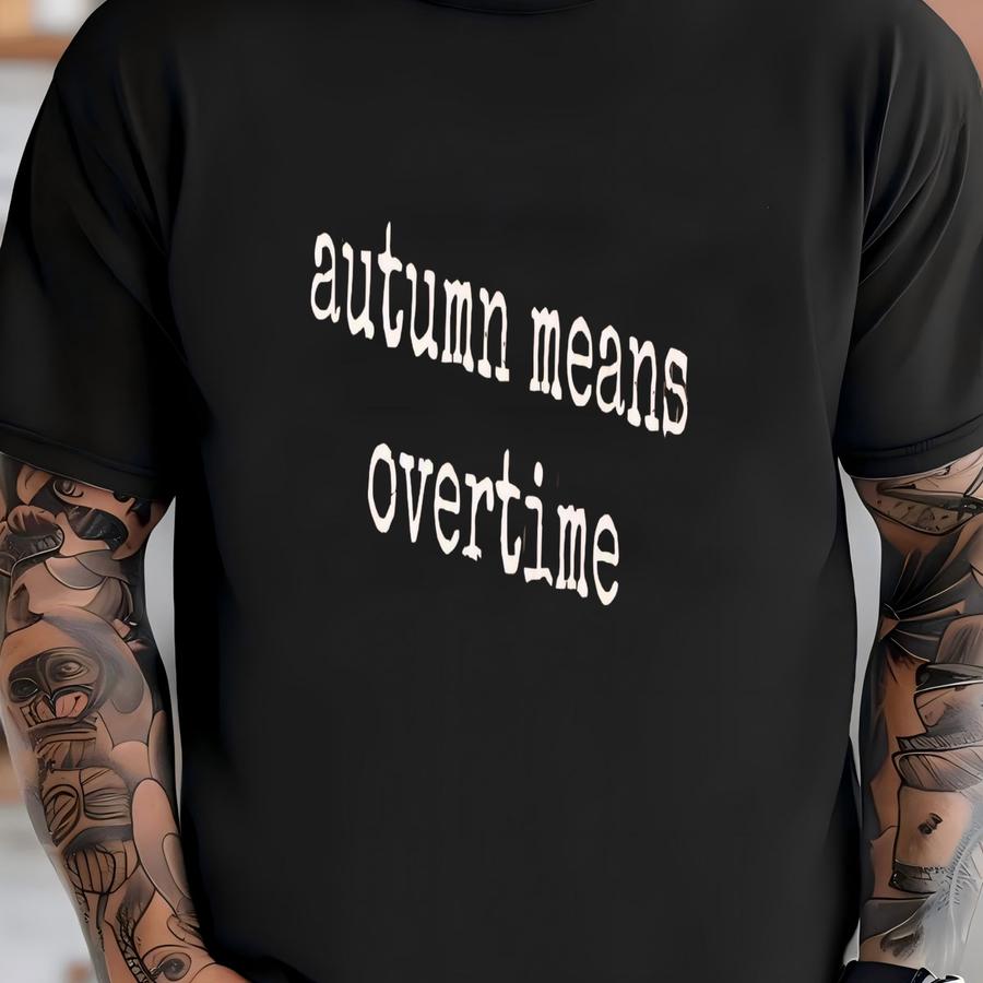 ® Autumn Overtime Shirt, Fall Work Humor, Seasonal Worker Shirt, Time And A Half Pay, Funny Overtime Shirt, Cute Fall Shirt T-shirt