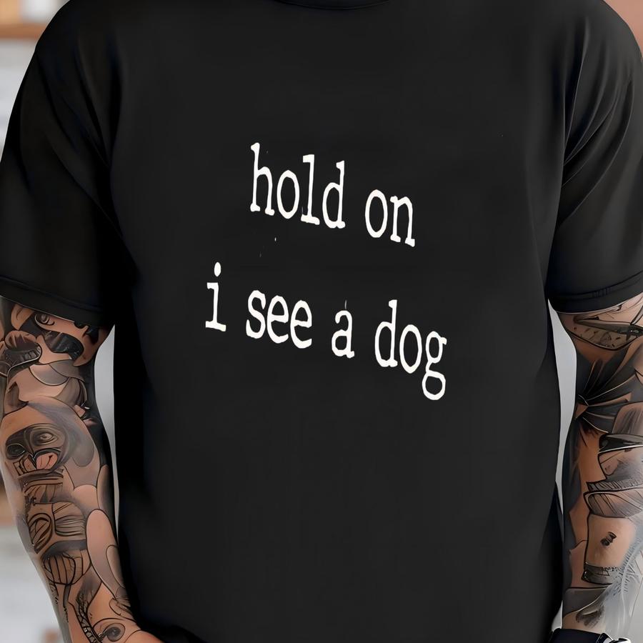 'hold On I See A Dog' Shirt: Funny Dog Lover Tee T-shirt