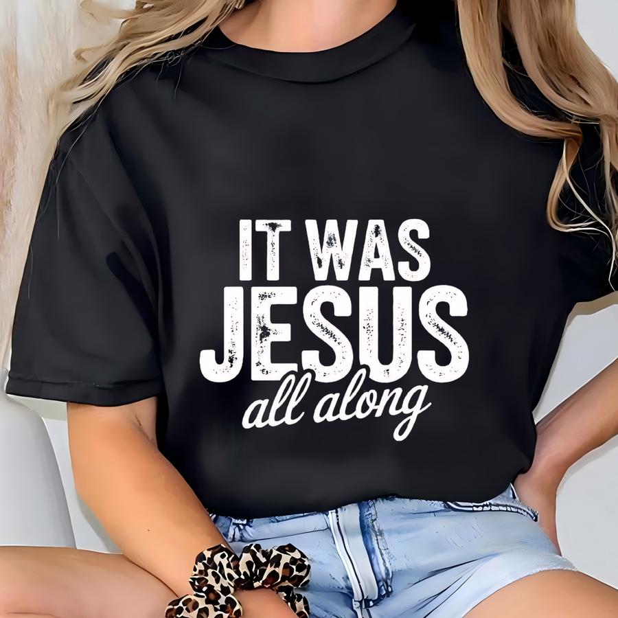 Shirt, It Was Jesus All Along Shirt, Faith Based Tee, Religious Gift, Jesus Apparel, Saved By Grace Tee, Scripture Quote Tee T-shirt