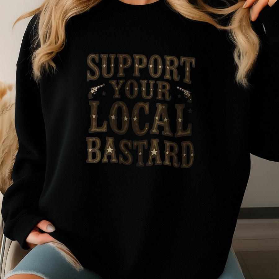 Support Local Bastard T-shirt, Gift To A Cocky Friend, Cowboy T-shirt, Funny Saying, Sarcastic Tee, T-shirt, Gift Idea Sweatshirt