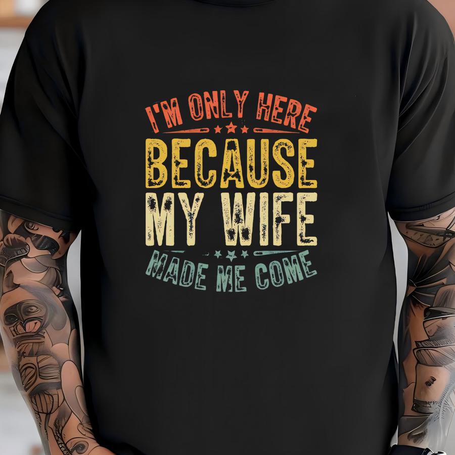 ® Shirt, I'm Only Here Because My Wife Made Me Come Shirt, Husband Gift, Married Man Shirt, My Wife Tee, Husband Joke Shirt T-shirt