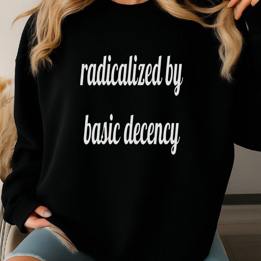 Radicalized By Decency Shirt - Social Justice Activist Gift Sweatshirt