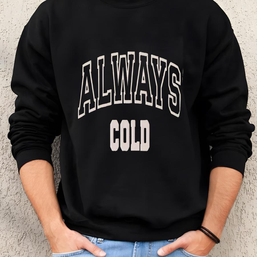 Always Cold Sweatshirt: Funny Winter Fall Crewneck Sweater Sweatshirt