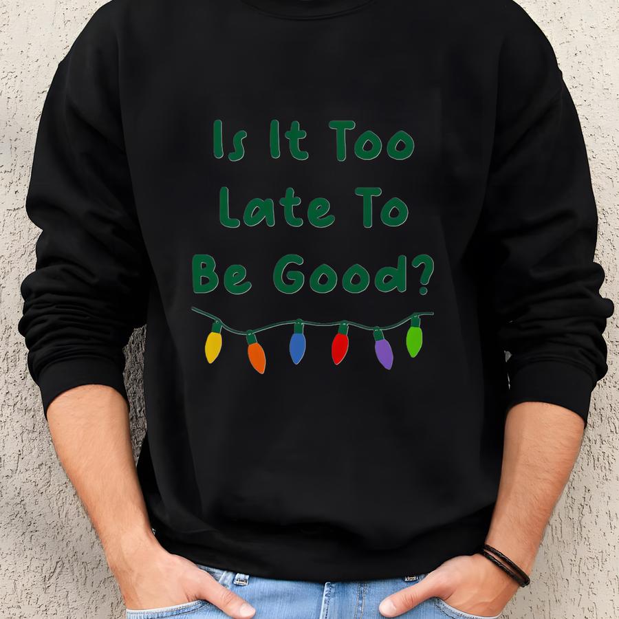 Is It Too Late To Be Good? Tshirt: Funny Christmas Graphic Tee - Bl2504 Sweatshirt