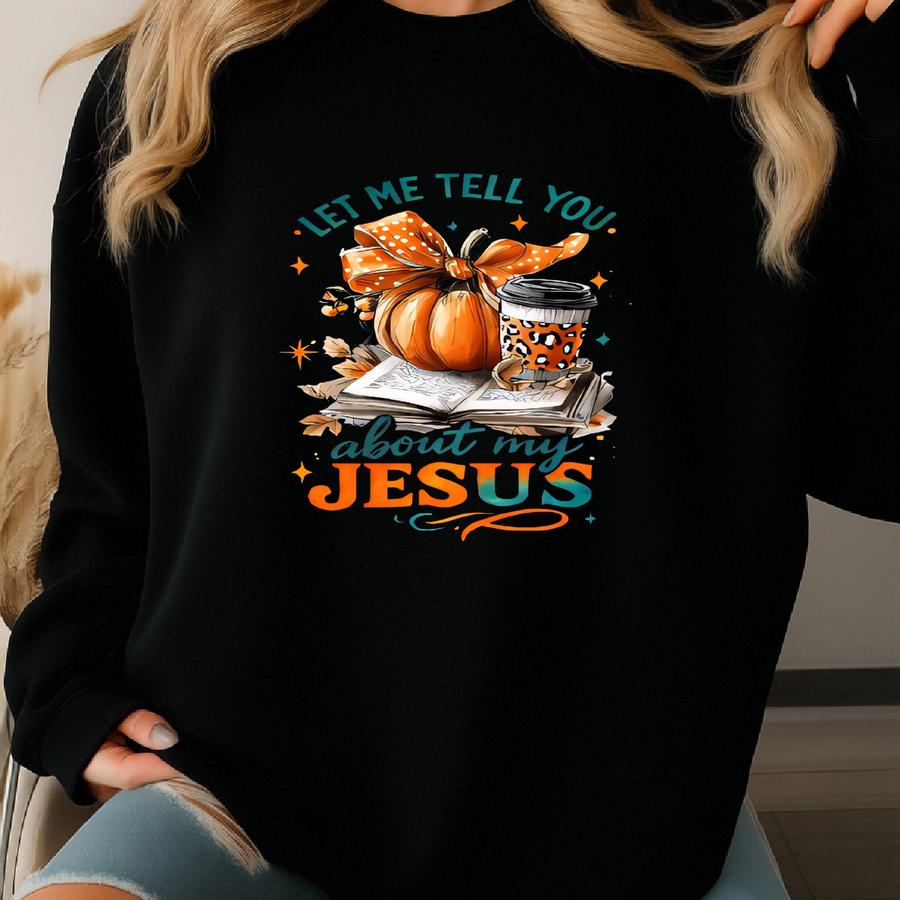 Fall Tshirt: Let Me Tell You About My Jesus Sweatshirt