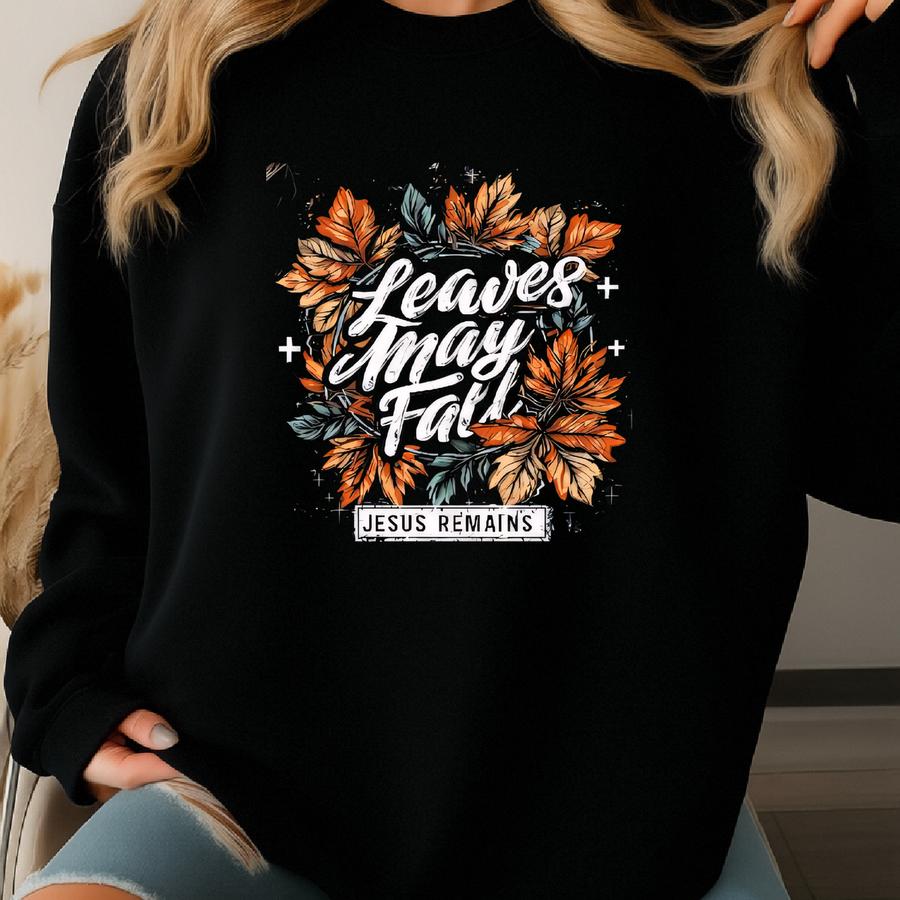 Fall Tshirt: Leaves May Fall Jesus Remains Sweatshirt