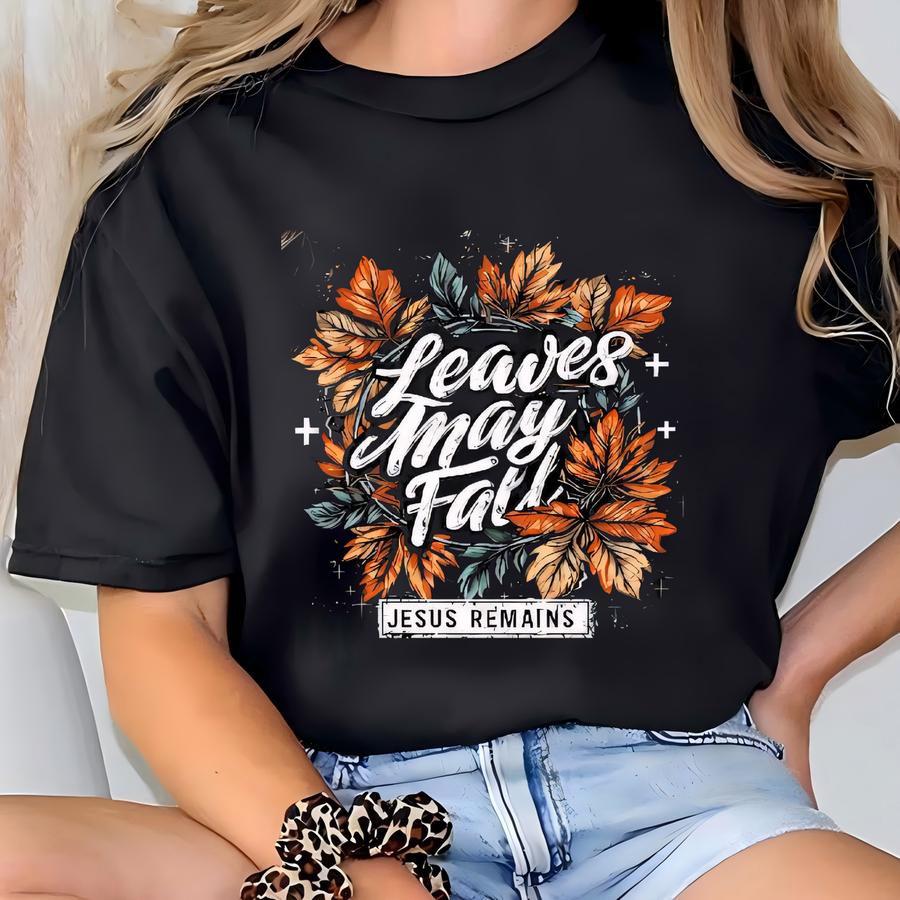 Fall Tshirt: Leaves May Fall Jesus Remains T-shirt