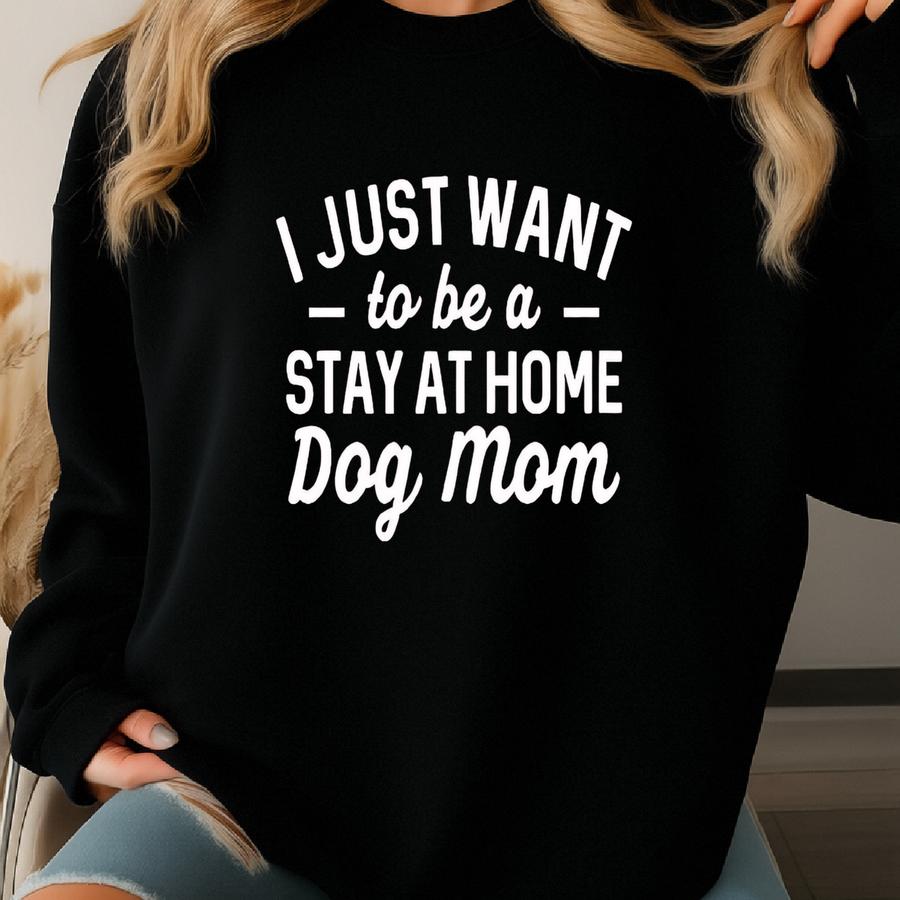 Funny Dog Shirt, Dog Lover Crewneck, Dog Mom Shirt, Pet Lover Shirt, Dog Owner Gift, I Just Want To Be A Stay At Home Dog Mom Shirt Sweatshirt