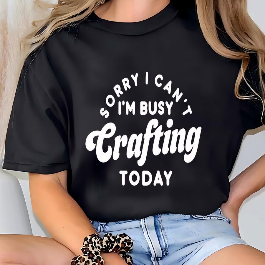 Sorry I Can't I'm Busy Crafting Todayhoodie, Crafting Shirt, Crafting Lover Gift, Crafter Shirt, Gift For Crafter, Craft Day Crewneck T-shirt