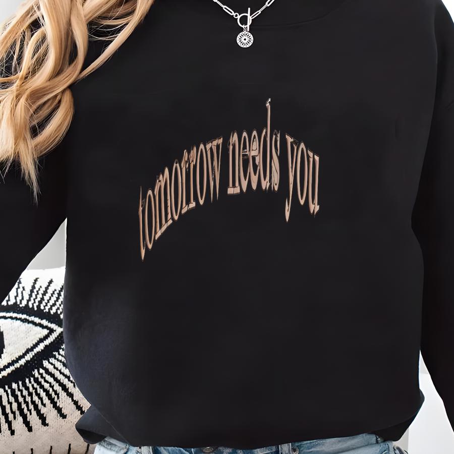 Tomorrow Needs You Sweatshirt, Mental Health Awareness Shirt, Positive, You Matter Suicide Support Sweatshirt