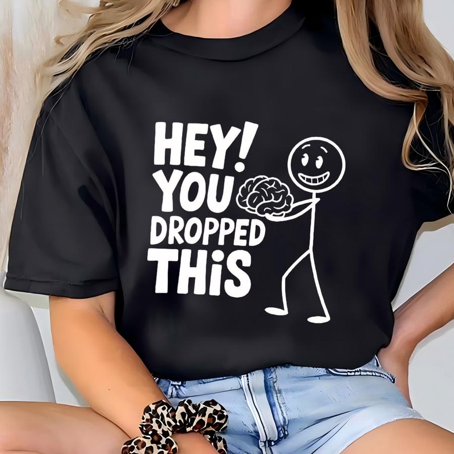 Hey, You Dropped This Brain Shirt, Funny Shirt, Sarcastic Shirt, Funny Slogan Shirts, Sassy Tee, Funny Shirt Sayings T-shirt