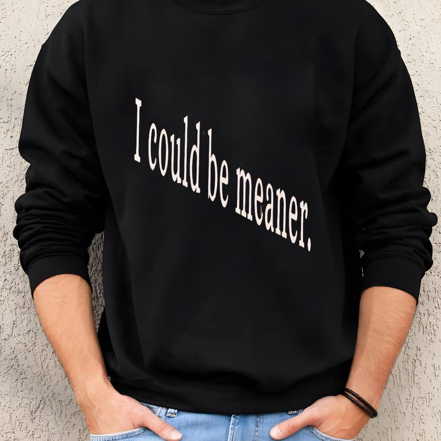 I Could Be Meaner Shirt - Sarcastic Humor Tee Sweatshirt