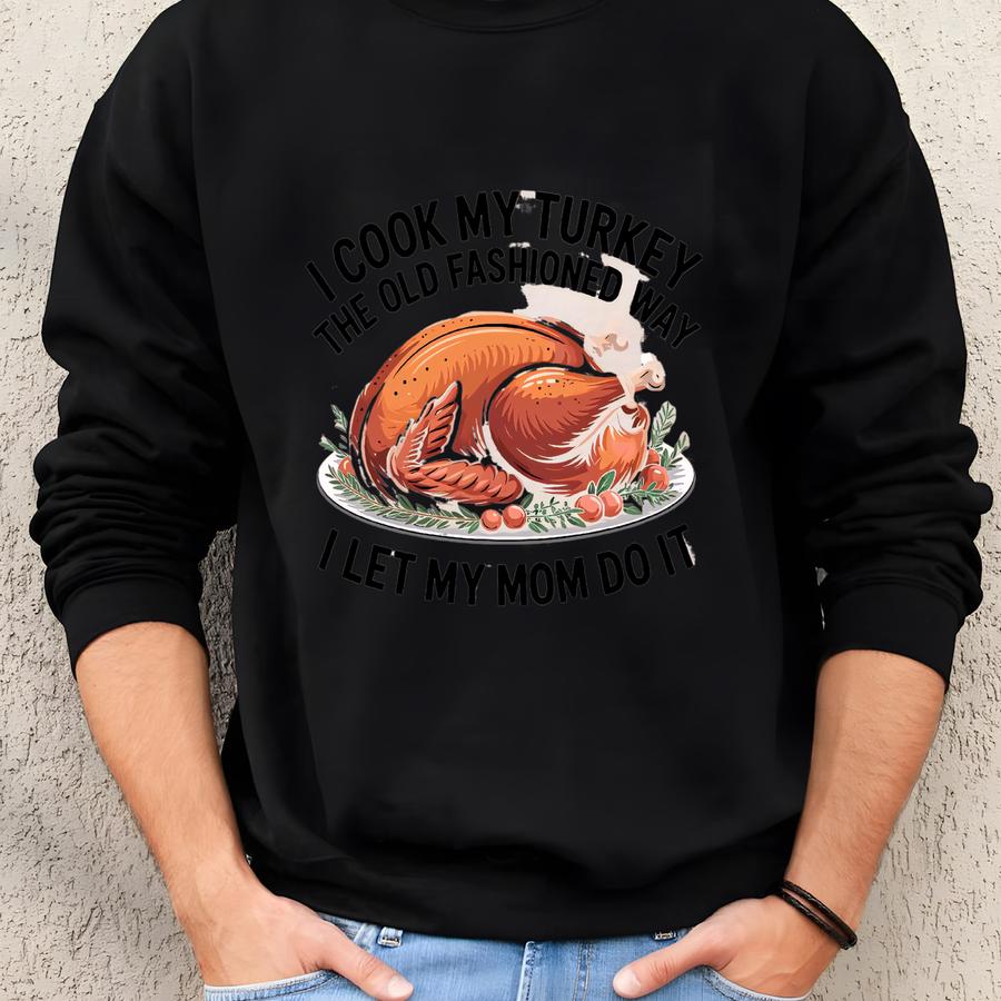 I Cook My Turkey The Old Fashioned Way I Let My Mom Do It Sweatshirt Funny Thanksgiving Shirt Retro Family Dinner Tee Humor Gift Idea Sweatshirt