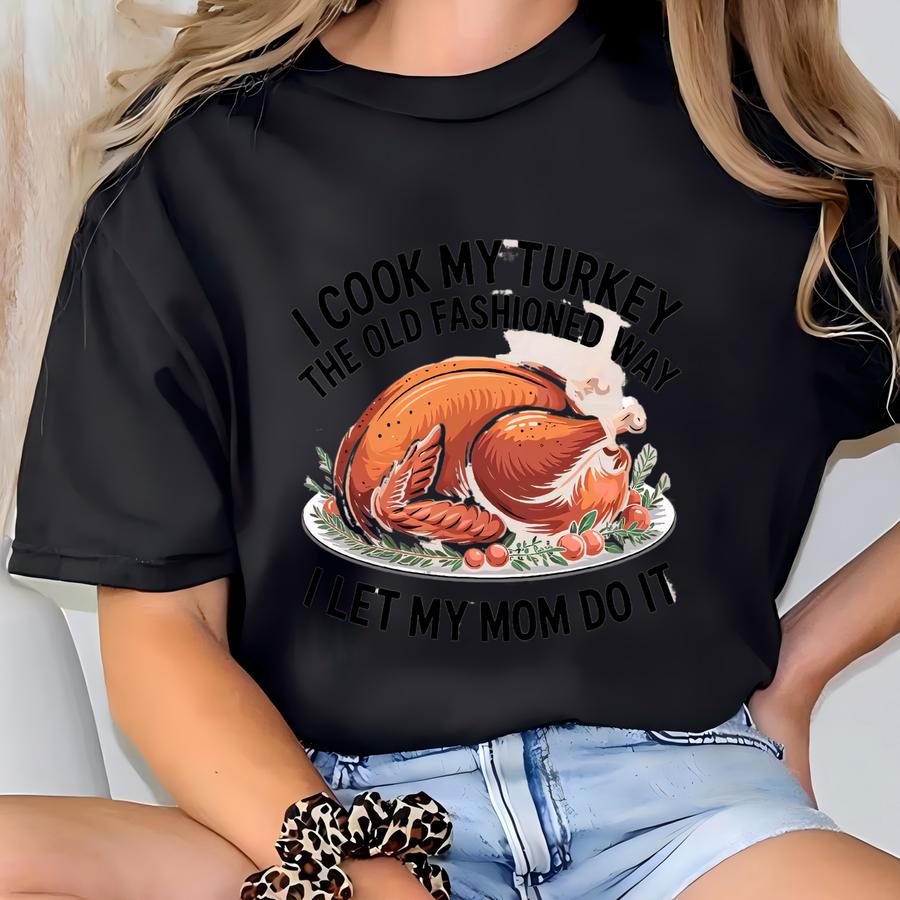 I Cook My Turkey The Old Fashioned Way I Let My Mom Do It Sweatshirt Funny Thanksgiving Shirt Retro Family Dinner Tee Humor Gift Idea T-shirt