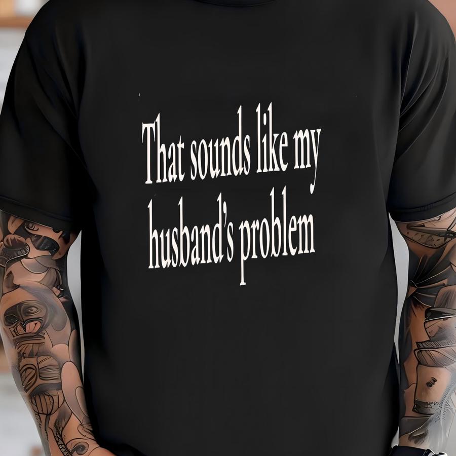 That Sounds Like My Husbands Problem Sweatshirt, Funny Wife Tee, Sarcastic Wife Shirt,funny Humor Shirt, Shirt For Wife T-shirt