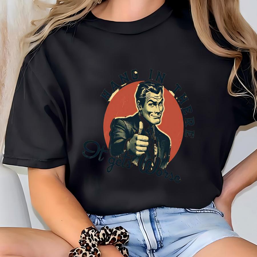 Hang In There, It Gets Worse Shirt, Retro Tshirt, Funny Quotes Shirt, Mental Health Humor Gift, Sarcastic Meme Saying Tee T-shirt