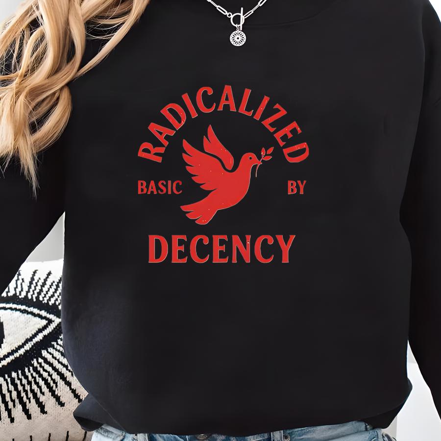 T-shirt, Radicalized By Basic Decency Unisex, Political Protest Tee, Activist Gift, Liberal Clothing, Social Justice Sweatshirt