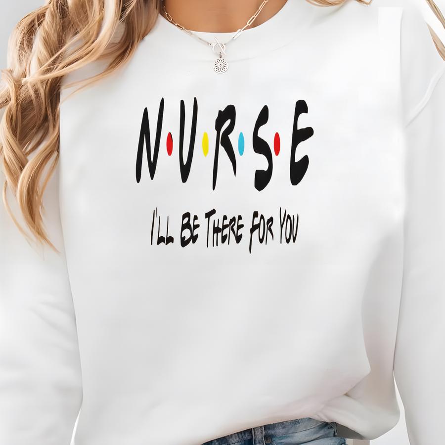 Nurse I'll Be There For You, Nurse Friends Shirt, Nurse Gift, Registered Nurse Shirt, Nurse Week Day Shirt,nurse Shirt Sweatshirt