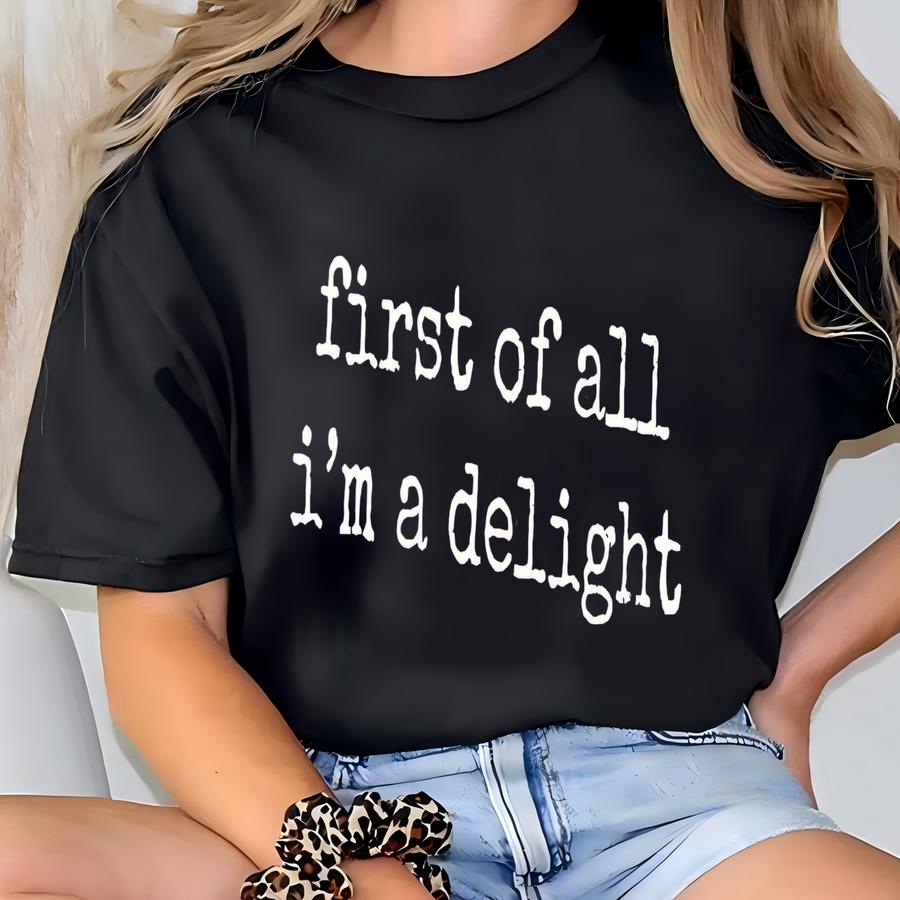 ® First Of All I'm A Delight Shirt, Funny Humor Shirt, Sarcastic Shirt, Funny Quote Shirt, Sarcasm Shirt, Shirt T-shirt