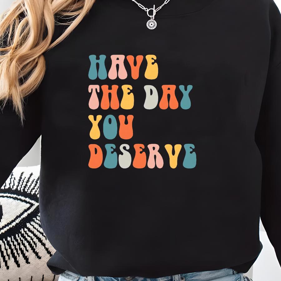 Saying Shirt, Sarcastic Quotes Shirt, Shirt With Saying, Motivational Quote Shirt, Have This Day You Deserve, Sarcastic Gift, Motivation Tee Sweatshirt