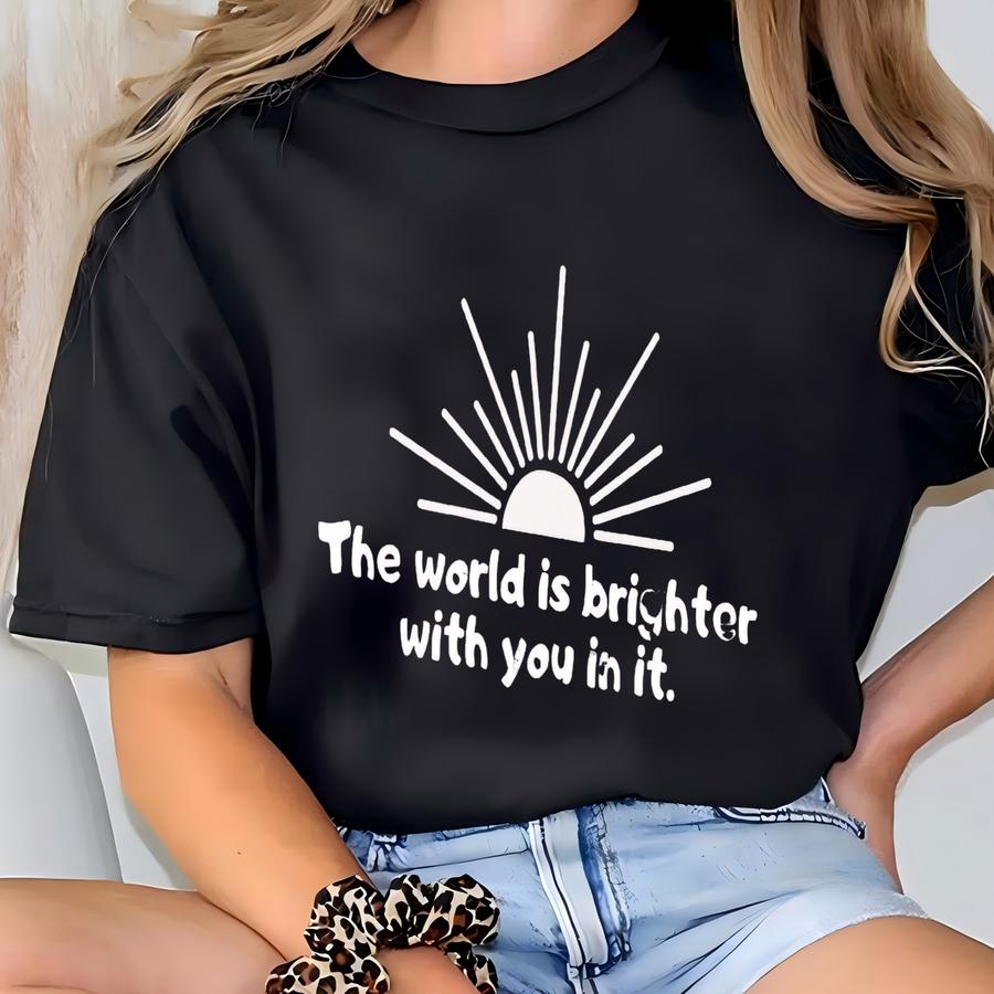 The World Is Brighter With You In It Shirt, Inspirational Shirt For Women, Positive Quote Shirt, Motivational Sweater, Sunshine Graphic Tee T-shirt