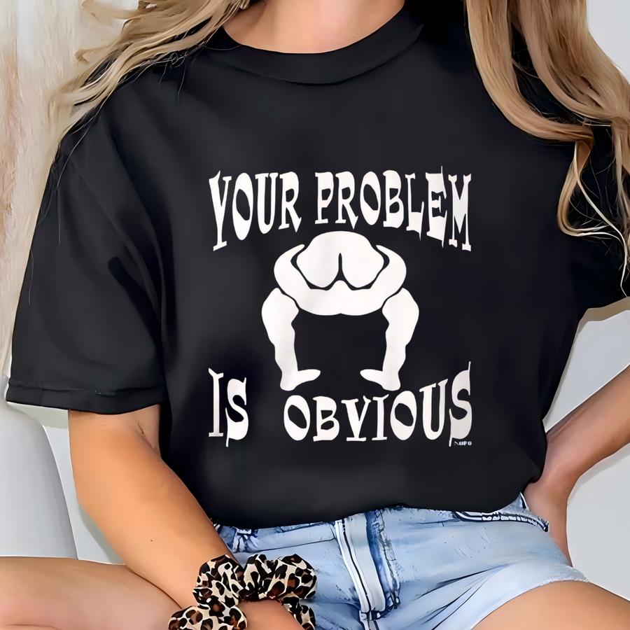 Your Problem Is Obvious, Your Head Is Up Your Ass Men's Hoodie, Nofo_00631 T-shirt