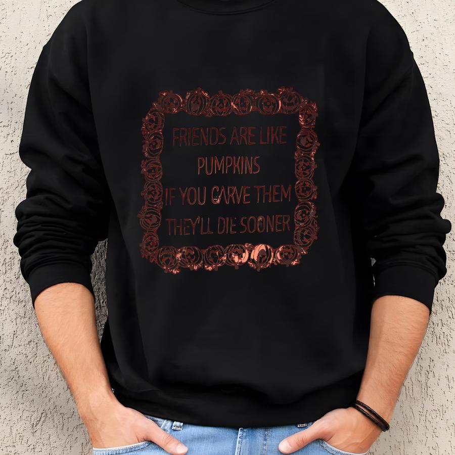 Friends Are Like Pumpkins If You Carve Them They'll Die Sooner T Shirt Funny Halloween Mens Top Ghost Witch Fall Costume Idea Graphic Tee Sweatshirt