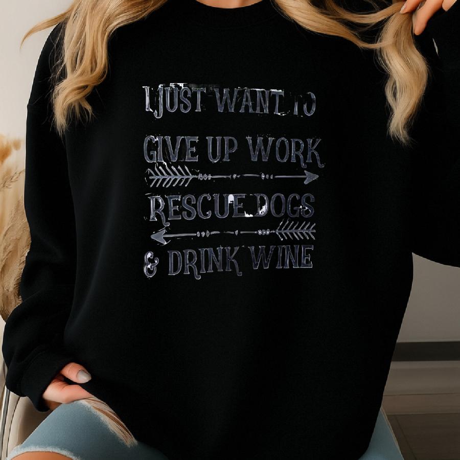 Funny Tea Towel Flour Sack Dish Fs161 Towel-funny Kitchen Decor-i Just Want To Give Up Work Rescue Dogs And Drink Wine Sweatshirt