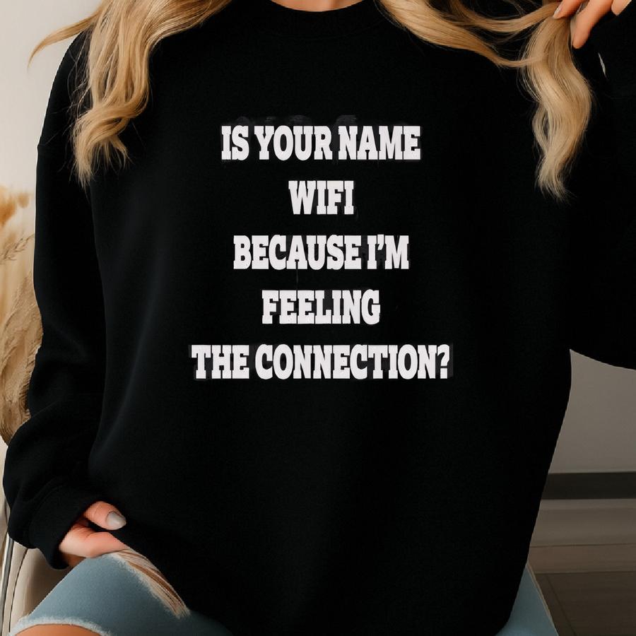 Is Your Name Wifi Because I'm Feeling A Connection T-shirt Sweatshirt