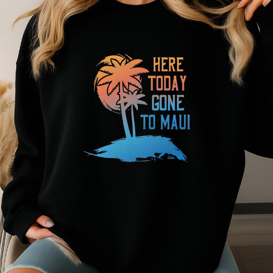 Here Today Gone To Maui Shirt Sweatshirt