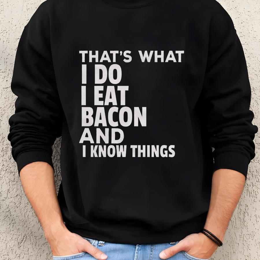 That's What I Do I Eat Bacon And Know Things Funny Bacon T-shirt | Bacon Lovers | Bacon Humor Mens Tee | Bacon Sayings Shirt | Bacon Quotes Sweatshirt