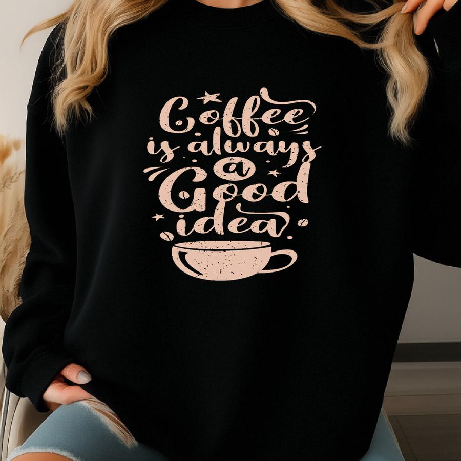 Coffee Is Always A Good Idea Shirt,mom Life,mom Shirt,mama Shirt,mom Birthday,mothers Day Gift,coffee Shirt,womens Coffee Shirt,cute Shirt Sweatshirt