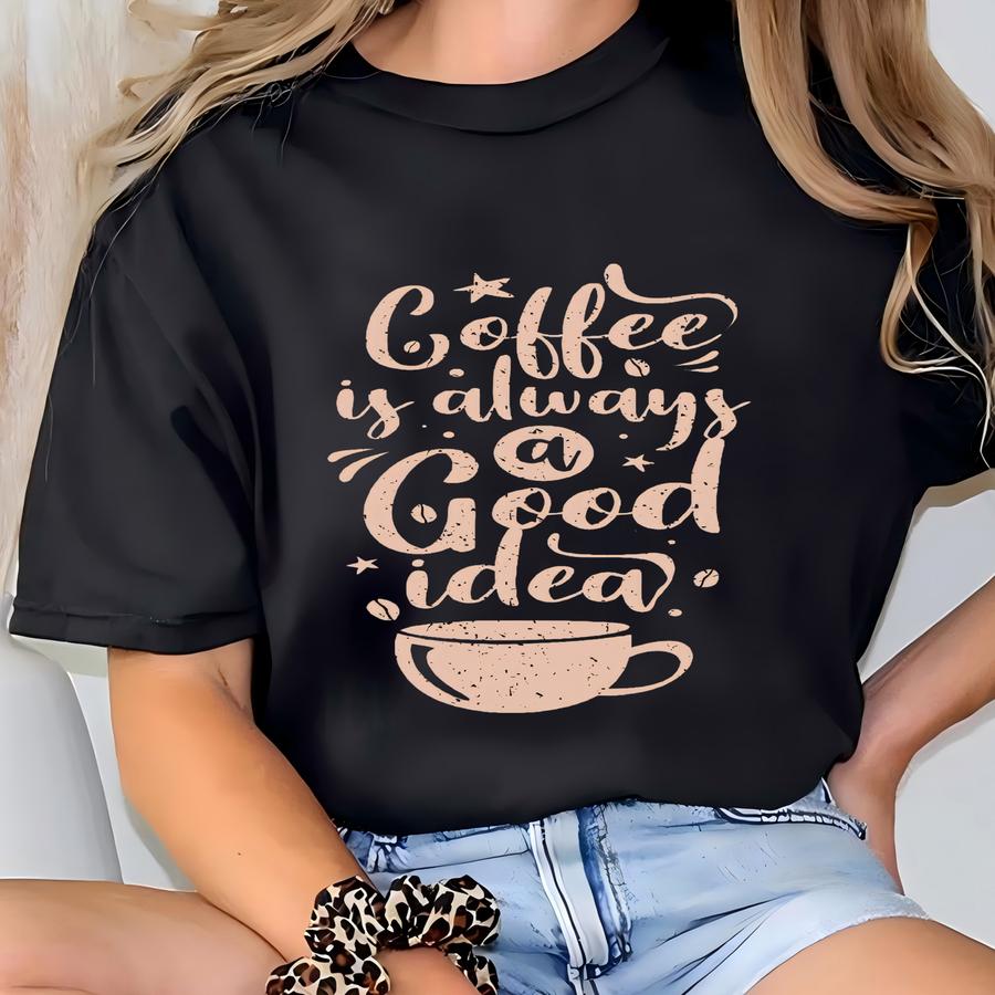 Coffee Is Always A Good Idea Shirt,mom Life,mom Shirt,mama Shirt,mom Birthday,mothers Day Gift,coffee Shirt,womens Coffee Shirt,cute Shirt T-shirt